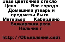 Ваза цветочная стекло › Цена ­ 200 - Все города Домашняя утварь и предметы быта » Интерьер   . Кабардино-Балкарская респ.,Нальчик г.